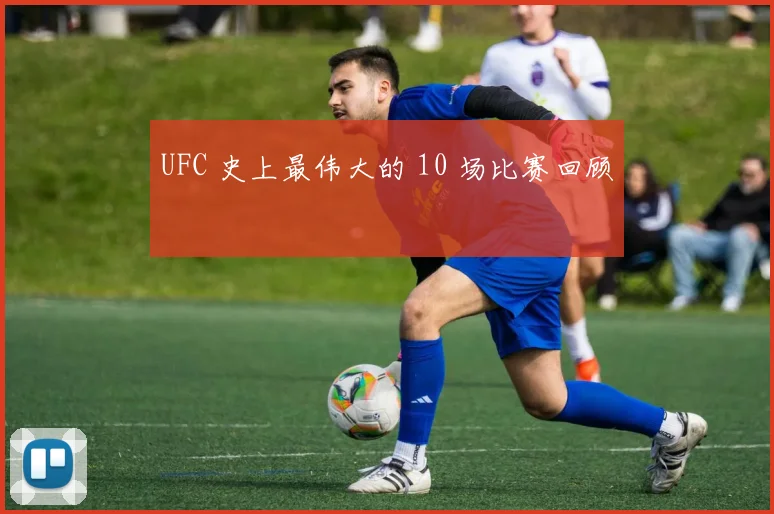 UFC 史上最伟大的 10 场比赛回顾