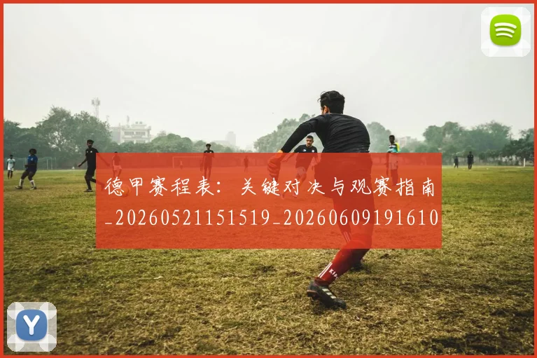 德甲赛程表:关键对决与观赛指南_20260521151519_20260609191610
