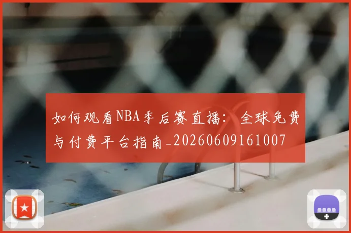 如何观看NBA季后赛直播:全球免费与付费平台指南_20260609161007