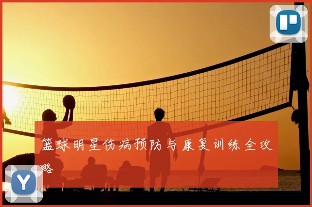 篮球明星伤病预防与康复训练全攻略