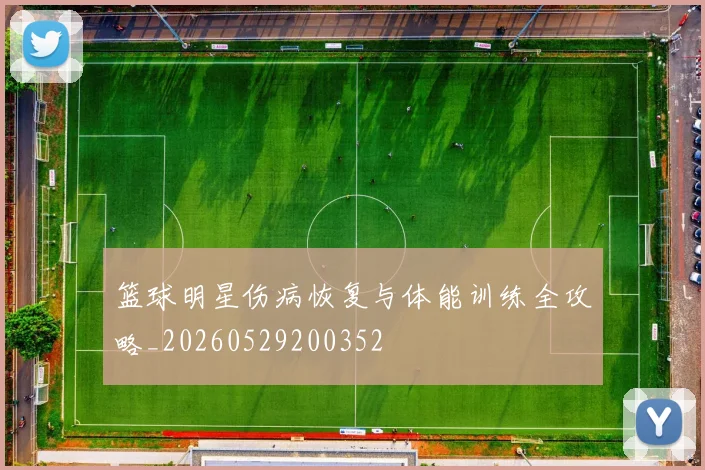 篮球明星伤病恢复与体能训练全攻略_20260529200352
