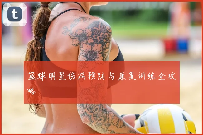 篮球明星伤病预防与康复训练全攻略