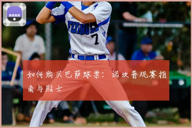 如何购买巴萨球票：诺坎普观赛指南与贴士