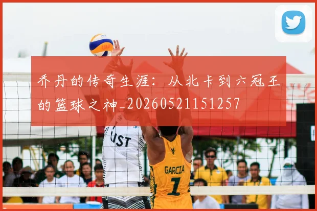 乔丹的传奇生涯：从北卡到六冠王的篮球之神_20260521151257