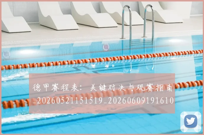 德甲赛程表:关键对决与观赛指南_20260521151519_20260609191610