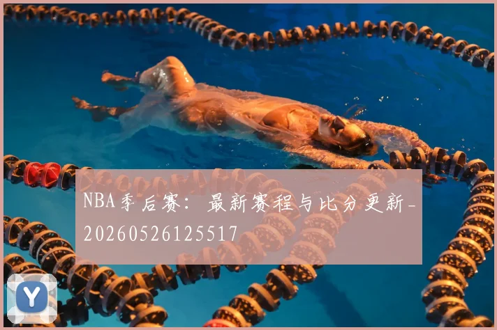 NBA季后赛:最新赛程与比分更新_20260526125517