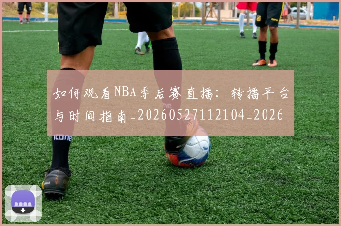 如何观看NBA季后赛直播:转播平台与时间指南_20260527112104_20260609161030