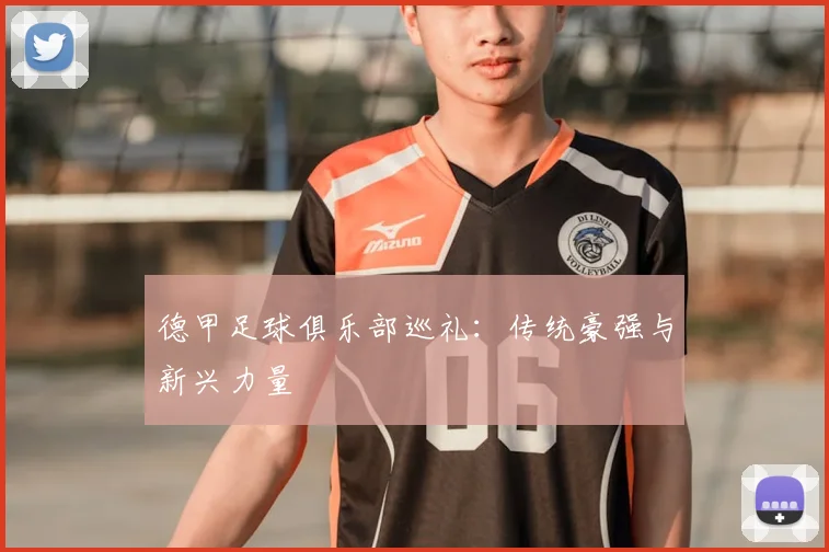 德甲足球俱乐部巡礼:传统豪强与新兴力量