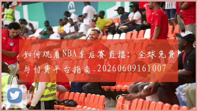 如何观看NBA季后赛直播:全球免费与付费平台指南_20260609161007