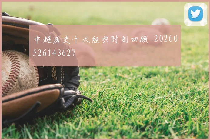 中超历史十大经典时刻回顾_20260526143627