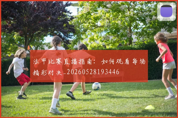 法甲比赛直播指南：如何观看每场精彩对决_20260528193446