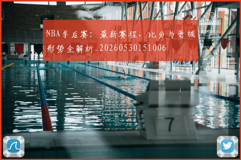 NBA季后赛:最新赛程、比分与晋级形势全解析_20260530151006
