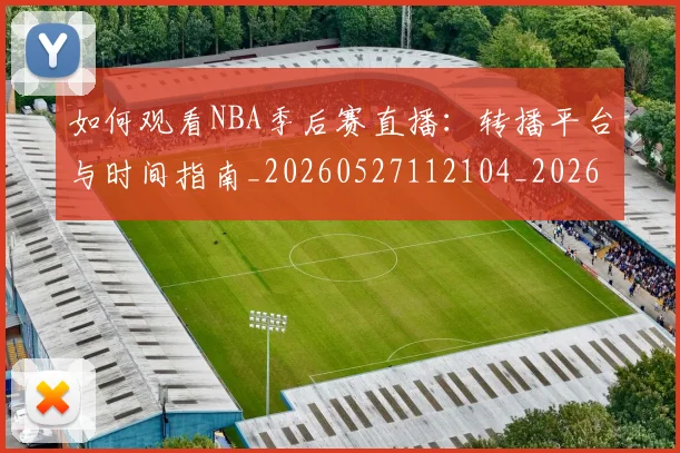 如何观看NBA季后赛直播：转播平台与时间指南_20260527112104_20260609161030