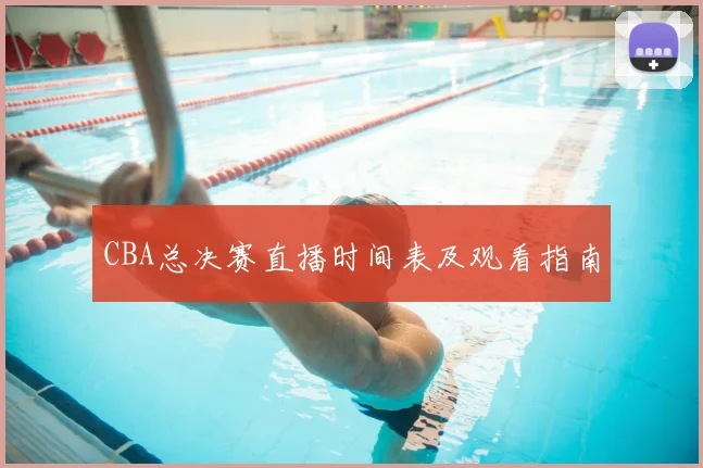 CBA总决赛直播时间表及观看指南