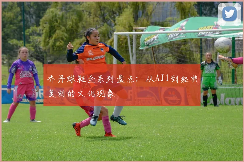 乔丹球鞋全系列盘点：从AJ1到经典复刻的文化现象